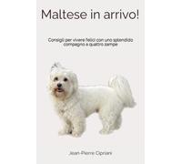 Maltese in arrivo!: Consigli per vivere felici con uno splendido compagno a quattro zampe