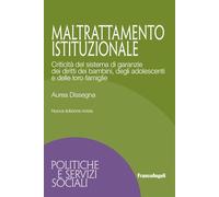 Maltrattamento istituzionale. Criticità del sistema di garanzie dei diritti dei bambini, degli adolescenti e delle loro famiglie. Nuova ediz.