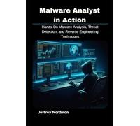 Malware Analyst in Action: Hands-On Malware Analysis, Threat Detection, and Reverse Engineering Techniques
