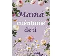 Mamà, Cuéntame de Ti: Un Diario para Descubrir y Compartir los Momentos Inolvidables de la Vida de tu Madre
