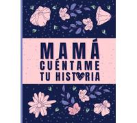 Mamá, Cuéntame Tu Historia: 100 Preguntas Para Viajar a Tu Pasado y Guardarlo en Mi Corazón: Un regalo para mamá, con amor y curiosidad