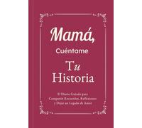 Mamá, Cuéntame, Yo Quiero Escuchar Tu Historia: El Diario Guiado para Compartir Recuerdos, Reflexiones y Dejar un Legado de Amor