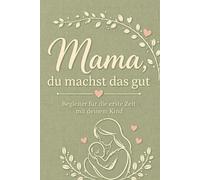 Mama, du machst das gut: Begleiter für die erste Zeit mit deinem Kind: erinnern, begleiten, festhalten