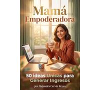 Mamá Empoderadora:50 ideas Unicas para Generar Ingresos