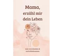 Mama, erzähl mir dein Leben: Ein persönliches Geschenk für deine Mama zum Muttertag, Geburtstag, Weihnachten I Erinnerungsbuch zum schenken und zurückbekommen