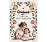 Mama erzähl mir von deinem leben: Erinnerungsbuch für mama um ihre gedanken und erinnerungen zu teilen | das perfekte Geschenk zum Muttertag, Geburtstag oder Weihnachten