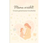 Mama erzählt: Unsere gemeinsame Geschichte: Ein emotionales Ausfüllbuch für kostbare Erinnerungen - von der Schwangerschaft bis heute