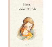 Mama, ich hab dich lieb: Eine Sammlung liebevoller Gedichte