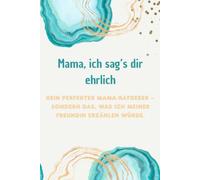 Mama, ich sag's dir ehrlich: Kein perfekter Mama-Ratgeber - sondern das, was ich meiner Freundin erzählen würde.