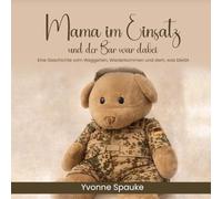 Mama im Einsatz und der Bär war dabei: Eine einfühlsame Geschichte für Kinder über Einsatz, Familie und Abschied bei der Bundeswehr