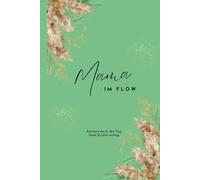 Mama im Flow: Dein ultimativer Planer für Selbstfürsorge, Stressbewältigung und effektives Zeitmanagement im Mama-Alltag - für organisierte Mütter, die Balance und Erfolg suchen