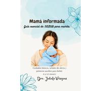 Mamá informada, guía esencial de salud para mamás: Cuidados básicos, señales de alerta y primeros auxilios para bebés 0 a 12 meses)