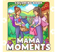 Mama Moments Coloring Book: Journey Through Heartwarming Illustrations and Tender Designs for Adults and Teens Relaxation & Mindfulness