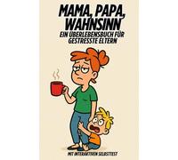 Mama, Papa, Wahnsinn - Ein Überlebensbuch für gestresste Eltern: Mit interaktiven Selbsttest - Ein ehrlicher Familienratgeber mit Humor, Alltagstipps