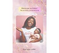 Mama par sa Grâce: Par sa grâce, j'ai donné la vie!