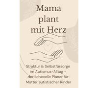 Mama plant mit Herz: Struktur & Selbstfürsorge im Autismus-Alltag - der liebevolle Planer für Mütter autistischer Kinder