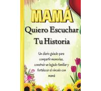 Mamá Quiero Escuchar Tu Historia: Un diario guiado para compartir memorias, construir un legado familiar y fortalecer el vínculo con mamá. Un diario ... un hermoso Regalo para una mamá especial
