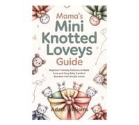 MAMA’S MINI KNOTTED LOVEYS GUIDE: Beginner-Friendly Patterns to Make Cute and Cozy Baby Comfort Blankets with Simple Knots