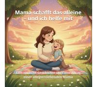 Mama schafft das alleine - und ich helfe mit: Eine ehrliche Geschichte über den Alltag einer alleinerziehenden Mama