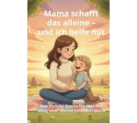 Mama schafft das alleine - und ich helfe mit: Eine warmherzige Geschichte über den Alltag mit einer alleinerziehenden Mama - für Kinder von 6-10 Jahren