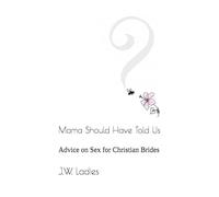 Mama Should Have Told Us: Advice on Sex for Christian Brides