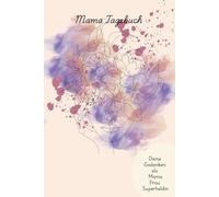 Mama Tagebuch - Dein Journal für mehr Leichtigkeit im Alltag: Selbstreflexion, Achtsamkeit & Dankbarkeit: Finde Ruhe im Mama-Chaos und schaffe Raum für deine Gedanken, Gefühle und Träume