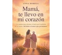Mamá, te llevo en mi corazón: Un camino para afrontar el duelo por la pérdida de tu madre, del dolor al amor que permanece