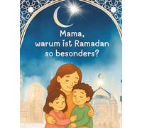 Mama, warum ist Ramadan so besonders?: Ein liebevolles islamisches Kinderbuch und Ramadan-Buch, das Kindern den heiligen Monat verständlich, humorvoll, kindgerecht erklärt und lehrt