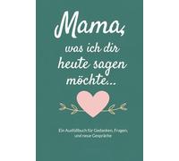 Mama, was ich dir heute sagen möchte...: Ein Ausfüllbuch für Gedanken, Fragen, und neue Gespräche