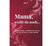 Mama, weißt du noch...: Erinnerungen, Dankbarkeit und was ich dir von Herzen sagen möchte
