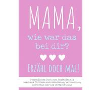 Mama, wie war das bei dir? Erzähl doch mal!: Persönliches Buch zum Ausfüllen: Als Geschenk für Mama zum Geburtstag, Weihnachten, Muttertag oder als Wertschätzung