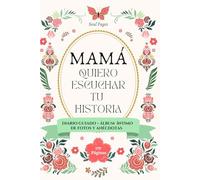 Mamá Yo Quiero Escuchar Tu Historia, Diario Guiado: Un regalo inolvidable para mamá: 12 capítulos guiados + espacio para fotos, anécdotas y recetas ... que quedará para siempre. (Spanish Edition)