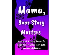 Mama, Your Story Matters: A Gratitude & Legacy Journal for Black Moms to Share Their Truth, Love, and Life Lessons