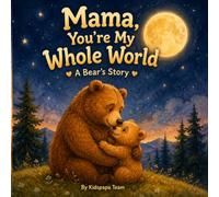 Mama, You're My Whole World: A Bear's Story