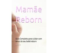 Mamãe Reborn: Guia Completo para cuidar com amor do seu bebê reborn
