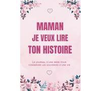 Maman, je veux lire ton histoire: Le journal d’une mère pour conserver les souvenirs d’une vie