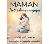 Maman, Notre Livre Magique - 100 Défis, Histoires et Quiz pour Créer des Souvenirs Mère-Enfant à Compléter Ensemble: Un cahier à remplir à deux, avec ... précieux pour dire “Je t’aime maman”