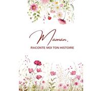 Maman, Raconte moi ton histoire...: Ta vie, ton histoire et tes souvenirs - Un journal guidé et un livre de souvenirs pour laisser un héritage à sa famille - Cadeau Original à Offrir