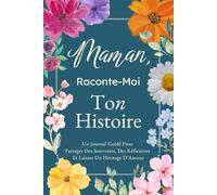 Maman, Raconte-Moi Ton Histoire: Un Journal Guidé Pour Partager Des Souvenirs, Des Réflexions Et Laisser Un Héritage D’Amour