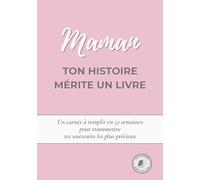 Maman, ton histoire mérite un livre: Un carnet à remplir en 52 semaines pour raconter ta vie, transmettre tes souvenirs et partager ton histoire avec ta famille