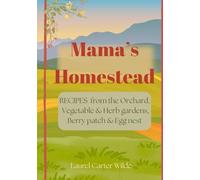 Mama's Homestead: Recipes From the Orchard, Vegetable & Herb gardens, Berry Patch, and Egg nest