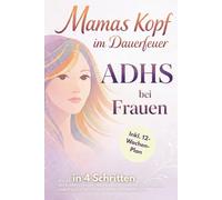 Mamas Kopf im Dauerfeuer - ADHS bei Frauen: Wie du in 4 Schritten das Kräfte zehrende Chaos bändigst, Selbstzweifel besiegst & endlich spürst, dass du eine wunderbare Mutter bist inkl. 12-Wochen-Plan