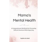 Mama's Mental Health: A Compassionate Workbook for Processing Difficult Emotions While Expecting