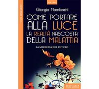 Mambretti,Giorgio. - Come portare alla luce la realtà nascosta della malattia. L