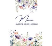 Mamie, Raconte moi ton histoire...: Ta Vie, Ton Histoire et Tes Souvenirs - Un journal guidé et un livre de souvenirs pour laisser un héritage à sa famille - Cadeau Original à Offrir