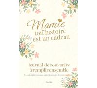 Mamie, ton histoire est un cadeau - Journal de souvenirs à remplir ensemble: Un cadeau précieux pour garder la mémoire de votre grand-mère