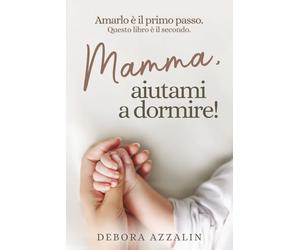 Mamma, aiutami a dormire!: Amarlo è il primo passo. Questo libro è il secondo.