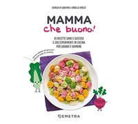 Mamma che buono! 45 ricette sane e gustose e 200 esperimenti in cucina per grandi e bambini