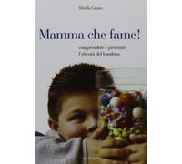 Mamma che fame! Comprendere e prevenire l'obesità del bambino