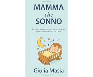 Mamma che Sonno!: Piccolo manuale, con piccole strategie, sul sonno dei bimbi da 0 a 2 anni.